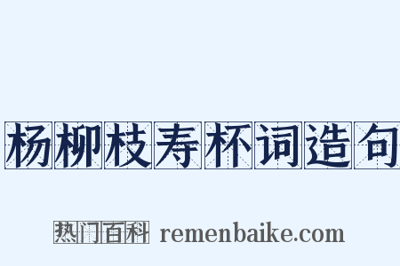 杨柳枝寿杯词造句是什么意思的图片